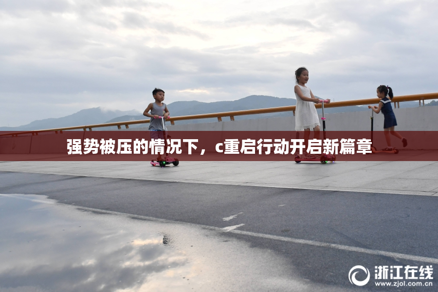 强势被压的情况下，c重启行动开启新篇章