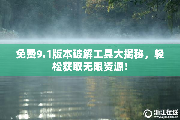 免费9.1版本破解工具大揭秘，轻松获取无限资源！