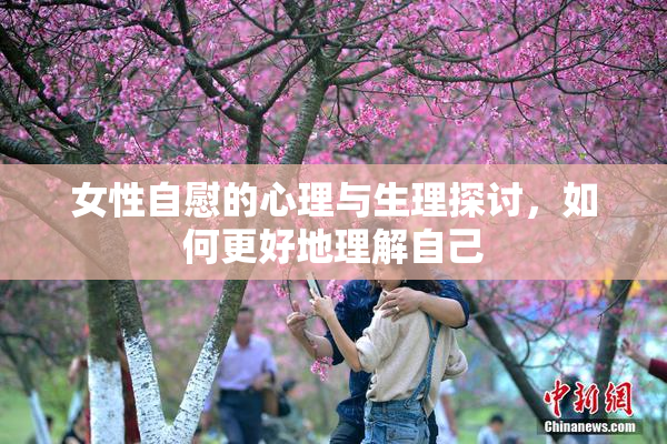 女性自慰的心理与生理探讨，如何更好地理解自己