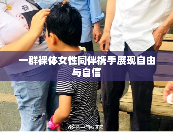 一群裸体女性同伴携手展现自由与自信