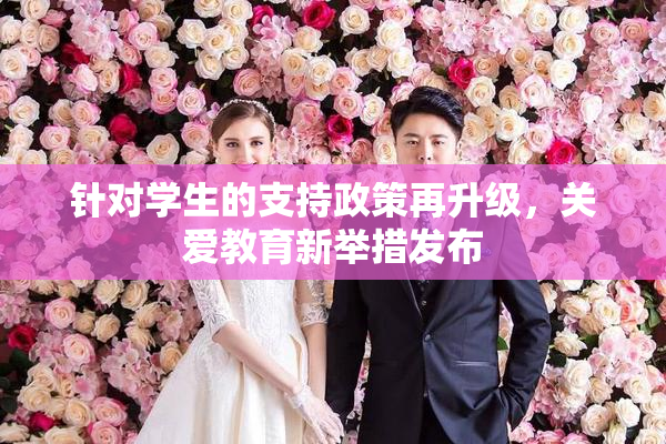 针对学生的支持政策再升级，关爱教育新举措发布