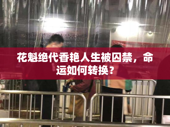 花魁绝代香艳人生被囚禁，命运如何转换？