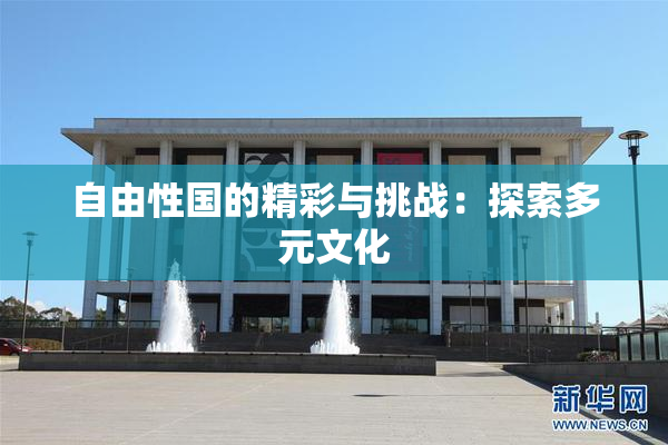 自由性国的精彩与挑战：探索多元文化