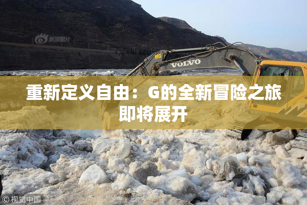 重新定义自由：G的全新冒险之旅即将展开