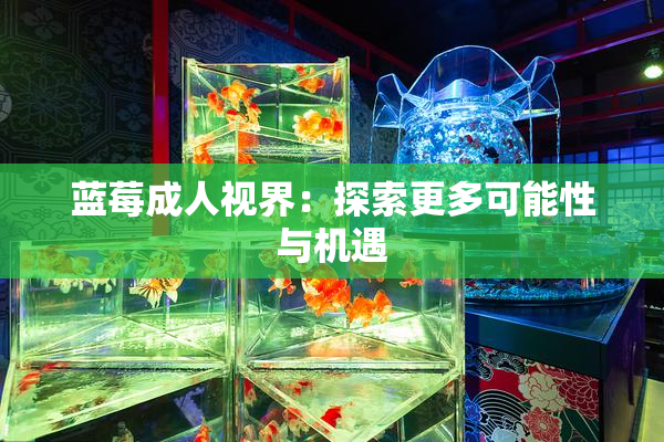 蓝莓成人视界：探索更多可能性与机遇