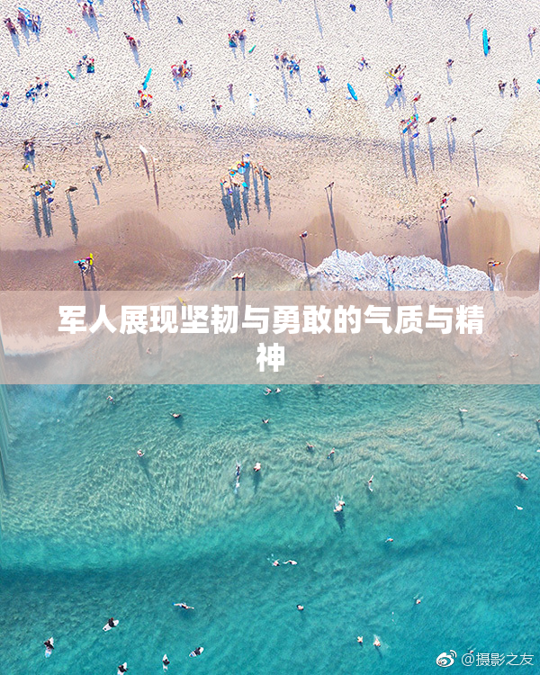 军人展现坚韧与勇敢的气质与精神
