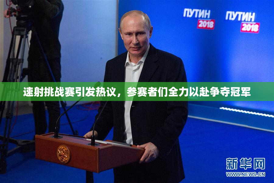 速射挑战赛引发热议，参赛者们全力以赴争夺冠军