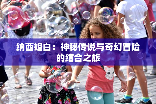 纳西妲白：神秘传说与奇幻冒险的结合之旅