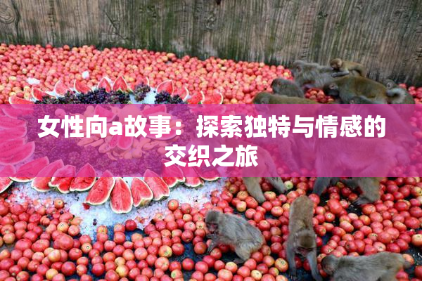女性向a故事：探索独特与情感的交织之旅