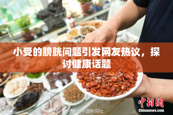 小受的膀胱问题引发网友热议，探讨健康话题