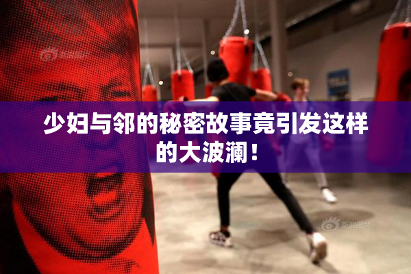 少妇与邻的秘密故事竟引发这样的大波澜！