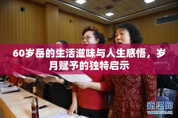60岁岳的生活滋味与人生感悟，岁月赋予的独特启示
