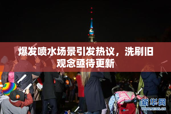 爆发喷水场景引发热议，洗刷旧观念亟待更新