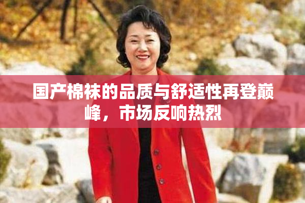 国产棉袜的品质与舒适性再登巅峰，市场反响热烈