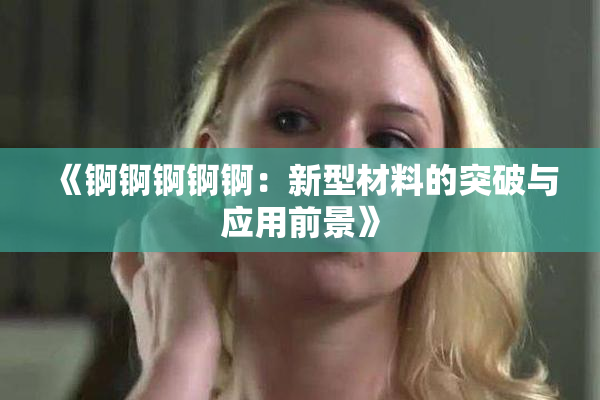 《锕锕锕锕锕：新型材料的突破与应用前景》