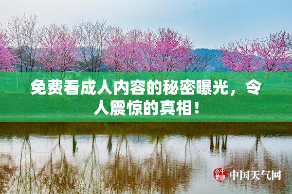 免费看成人内容的秘密曝光，令人震惊的真相！