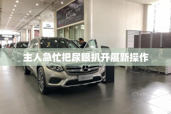 主人急忙把尿眼扒开展新操作