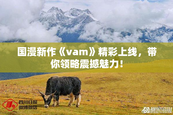 国漫新作《vam》精彩上线，带你领略震撼魅力！
