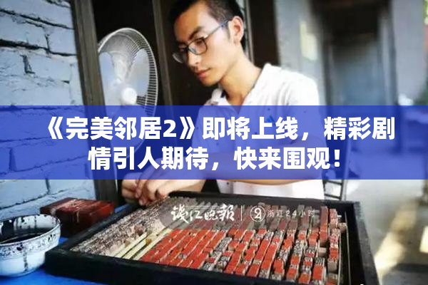 《完美邻居2》即将上线，精彩剧情引人期待，快来围观！