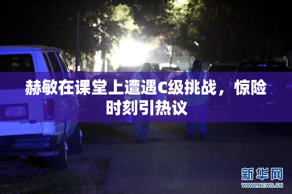赫敏在课堂上遭遇C级挑战，惊险时刻引热议