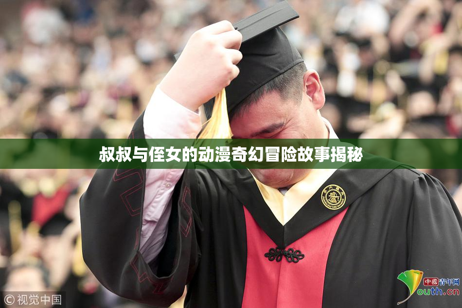 叔叔与侄女的动漫奇幻冒险故事揭秘