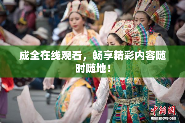 成全在线观看，畅享精彩内容随时随地！
