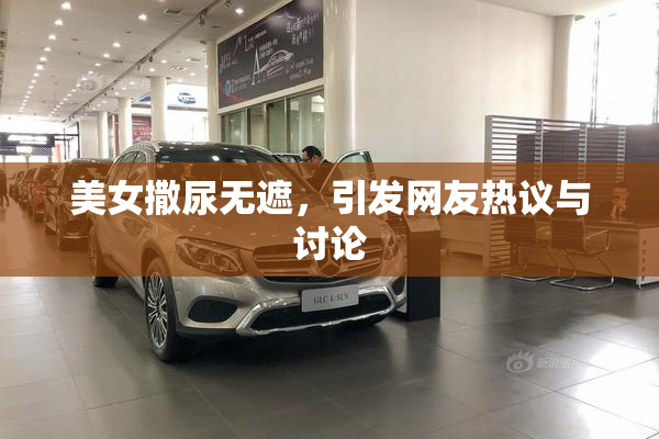美女撒尿无遮，引发网友热议与讨论
