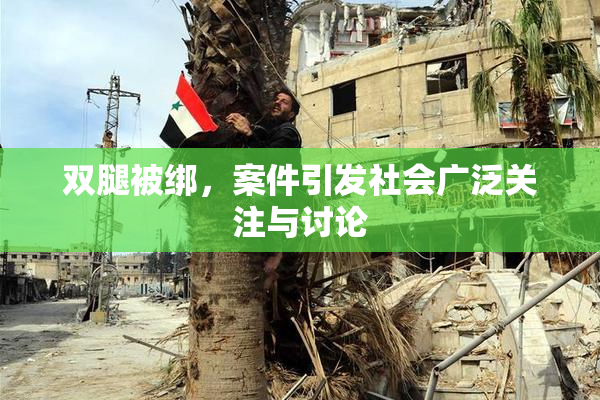 双腿被绑，案件引发社会广泛关注与讨论