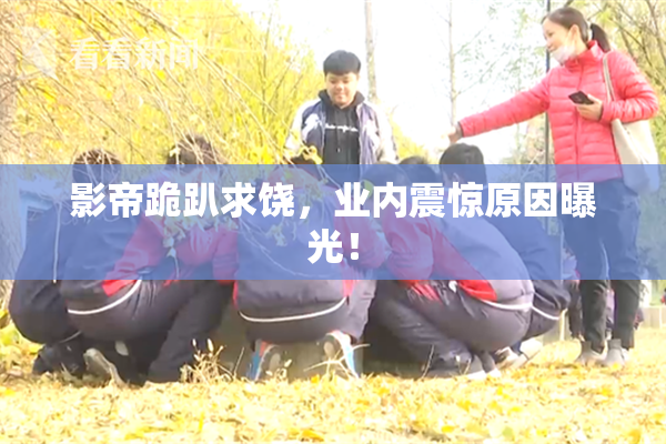 影帝跪趴求饶，业内震惊原因曝光！