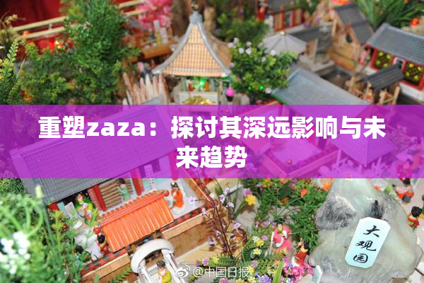 重塑zaza：探讨其深远影响与未来趋势