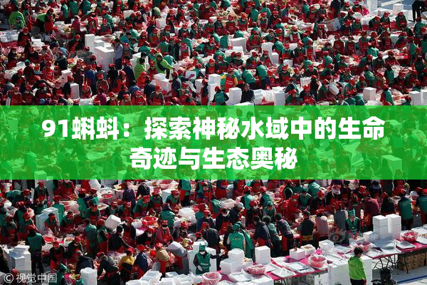 91蝌蚪：探索神秘水域中的生命奇迹与生态奥秘