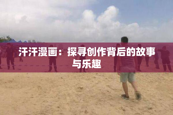 汗汗漫画：探寻创作背后的故事与乐趣
