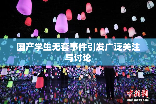 国产学生无套事件引发广泛关注与讨论