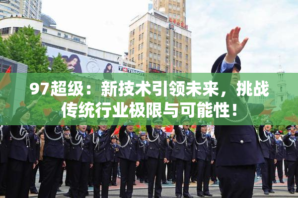 97超级：新技术引领未来，挑战传统行业极限与可能性！