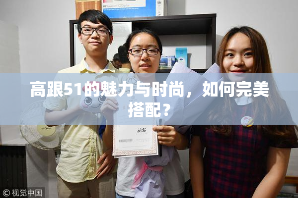 高跟51的魅力与时尚，如何完美搭配？