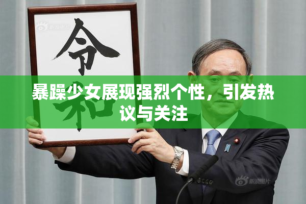 暴躁少女展现强烈个性，引发热议与关注