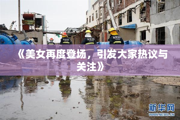 《美女再度登场，引发大家热议与关注》
