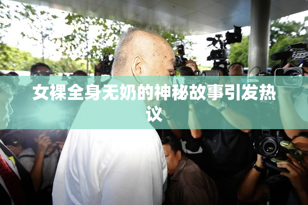 女裸全身无奶的神秘故事引发热议