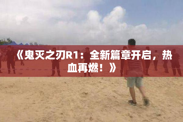 《鬼灭之刃R1：全新篇章开启，热血再燃！》