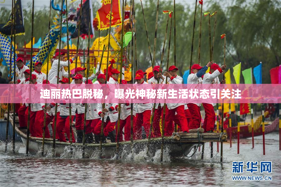 迪丽热巴脱秘，曝光神秘新生活状态引关注