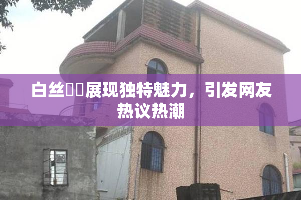 白丝妺妺展现独特魅力，引发网友热议热潮