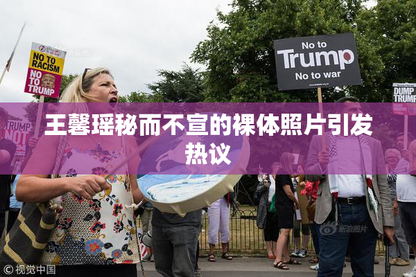 王馨瑶秘而不宣的裸体照片引发热议