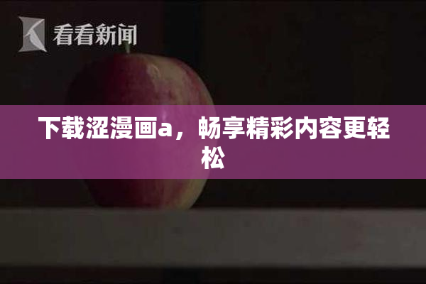 下载涩漫画a，畅享精彩内容更轻松