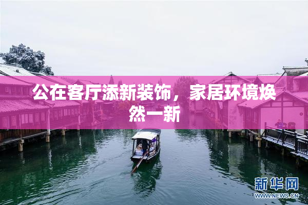 公在客厅添新装饰，家居环境焕然一新