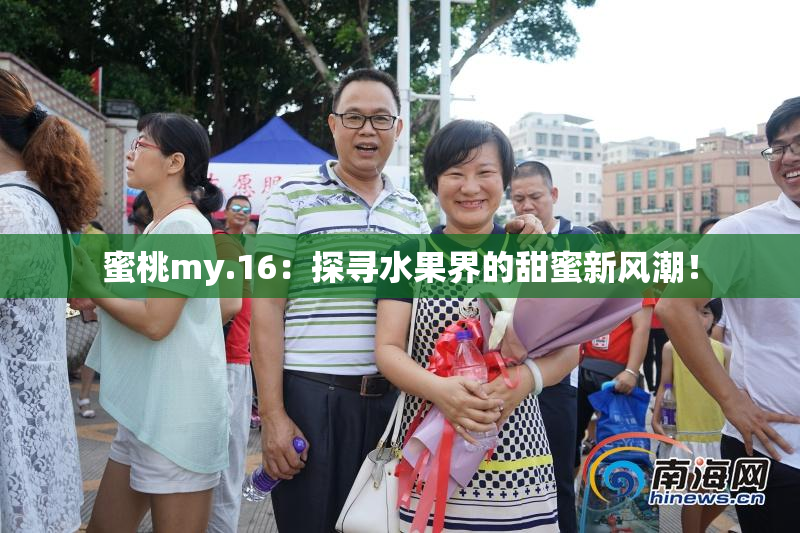 蜜桃my.16：探寻水果界的甜蜜新风潮！