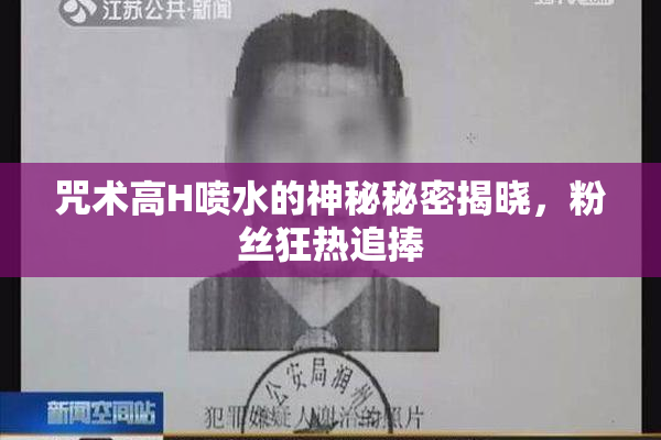 咒术高H喷水的神秘秘密揭晓，粉丝狂热追捧