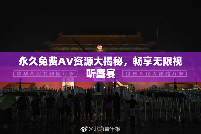 永久免费AV资源大揭秘，畅享无限视听盛宴