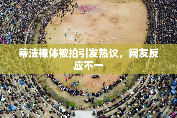 蒂法裸体被拍引发热议，网友反应不一