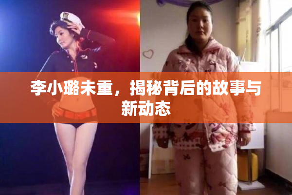 李小璐未重，揭秘背后的故事与新动态
