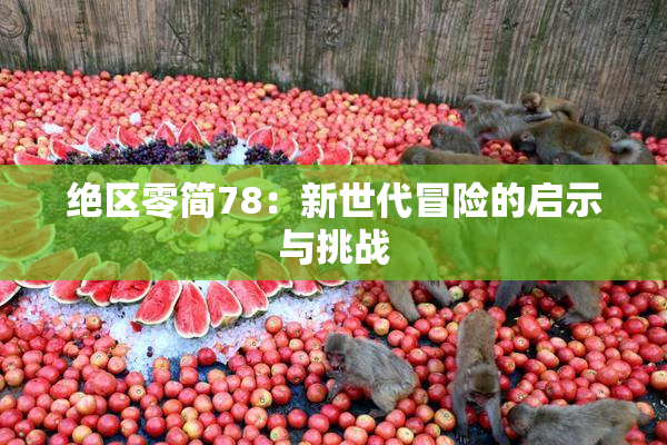 绝区零简78：新世代冒险的启示与挑战